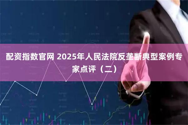 配资指数官网 2025年人民法院反垄断典型案例专家点评（二）