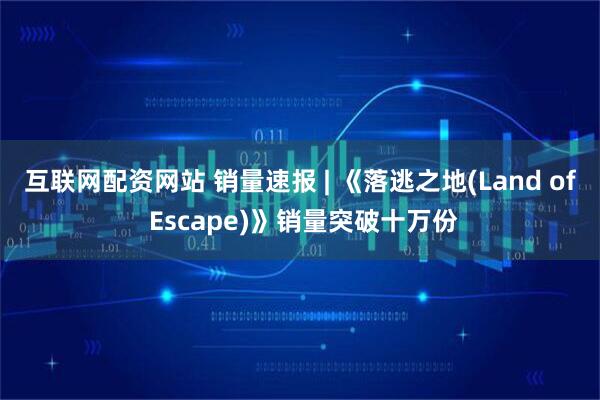 互联网配资网站 销量速报 | 《落逃之地(Land of Escape)》销量突破十万份