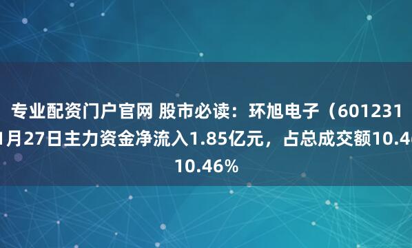 专业配资门户官网 股市必读：环旭电子（601231）1月27日主力资金净流入1.85亿元，占总成交额10.46%