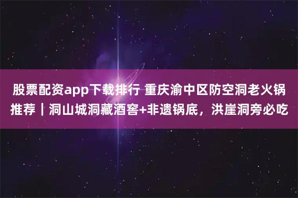 股票配资app下载排行 重庆渝中区防空洞老火锅推荐｜洞山城洞藏酒窖+非遗锅底，洪崖洞旁必吃