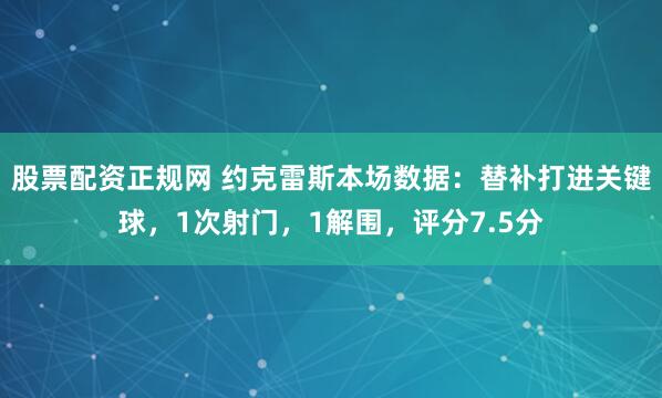 股票配资正规网 约克雷斯本场数据：替补打进关键球，1次射门，1解围，评分7.5分